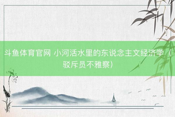 斗鱼体育官网 小河活水里的东说念主文经济学（驳斥员不雅察）