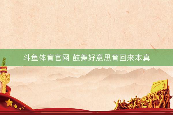 斗鱼体育官网 鼓舞好意思育回来本真