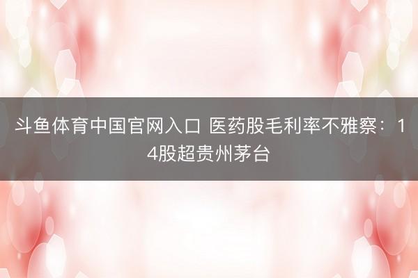 斗鱼体育中国官网入口 医药股毛利率不雅察：14股超贵州茅台