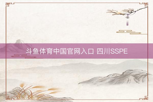 斗鱼体育中国官网入口 四川SSPE