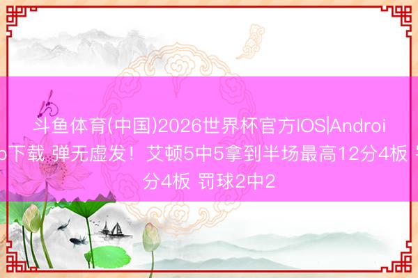 斗鱼体育(中国)2026世界杯官方IOS|Android手机app下载 弹无虚发！艾顿5中5拿到半场最高12分4板 罚球2中2
