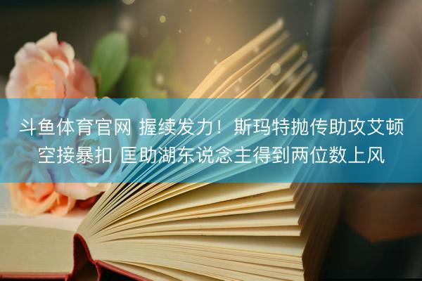 斗鱼体育官网 握续发力！斯玛特抛传助攻艾顿空接暴扣 匡助湖东说念主得到两位数上风