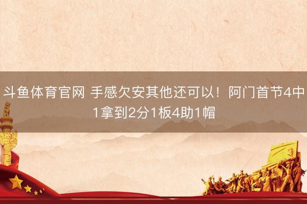 斗鱼体育官网 手感欠安其他还可以！阿门首节4中1拿到2分1板4助1帽