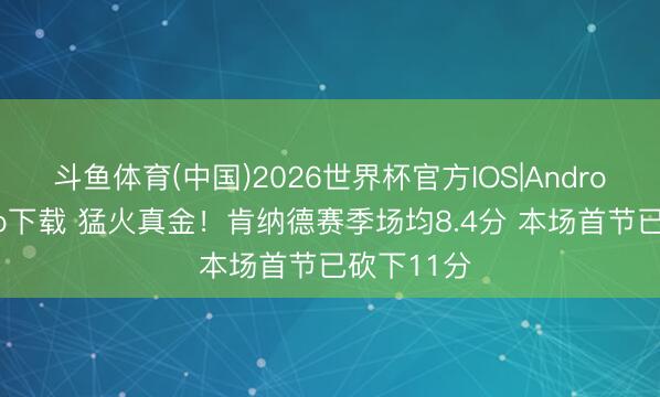斗鱼体育(中国)2026世界杯官方IOS|Android手机app下载 猛火真金！肯纳德赛季场均8.4分 本场首节已砍下11分