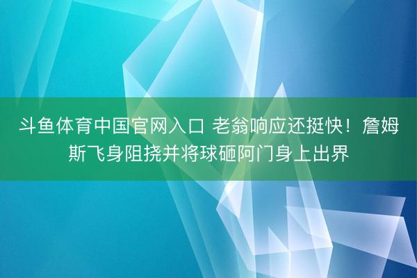 斗鱼体育中国官网入口 老翁响应还挺快！詹姆斯飞身阻挠并将球砸阿门身上出界