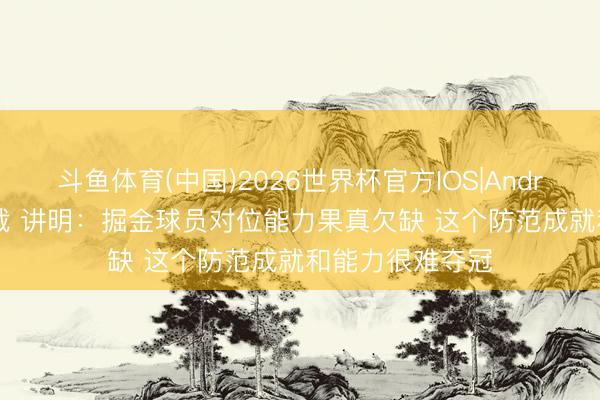 斗鱼体育(中国)2026世界杯官方IOS|Android手机app下载 讲明：掘金球员对位能力果真欠缺 这个防范成就和能力很难夺冠