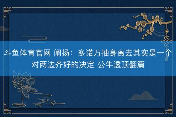 斗鱼体育官网 阐扬:多诺万抽身离去其实是一个对两边齐好的决定 公牛透顶翻篇