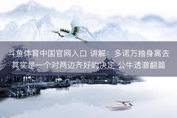 斗鱼体育中国官网入口 讲解:多诺万抽身离去其实是一个对两边齐好的决定 公牛透澈翻篇