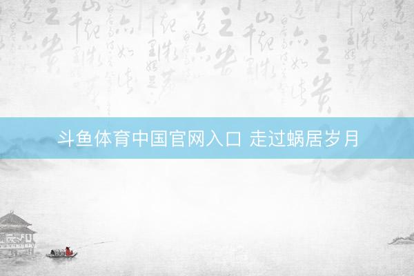 斗鱼体育中国官网入口 走过蜗居岁月