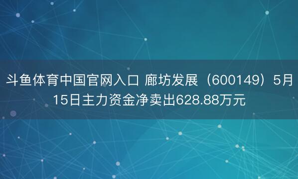 斗鱼体育中国官网入口 廊坊发展（600149）5月15日主力资金净卖出628.88万元