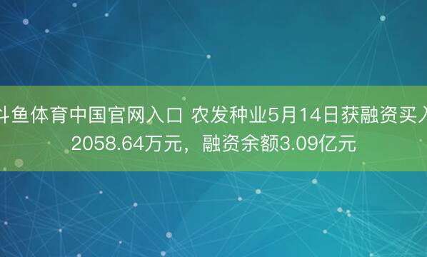 斗鱼体育中国官网入口 农发种业5月14日获融资买入2058.64万元，融资余额3.09亿元