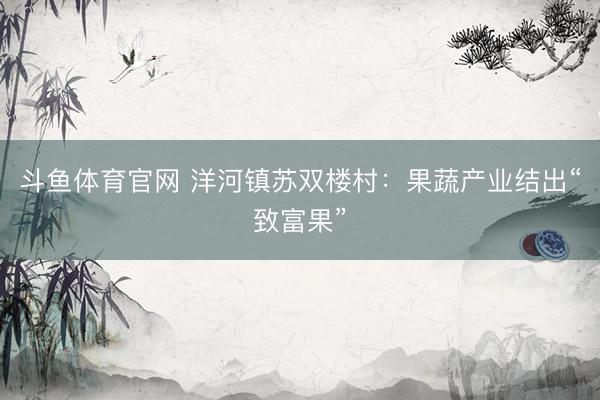 斗鱼体育官网 洋河镇苏双楼村：果蔬产业结出“致富果”