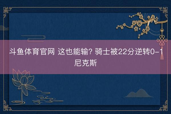 斗鱼体育官网 这也能输? 骑士被22分逆转0-1尼克斯