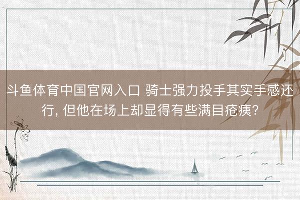斗鱼体育中国官网入口 骑士强力投手其实手感还行， 但他在场上却显得有些满目疮痍?