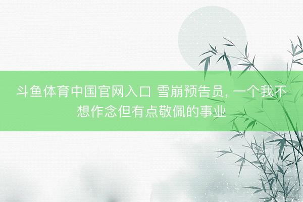 斗鱼体育中国官网入口 雪崩预告员， 一个我不想作念但有点敬佩的事业