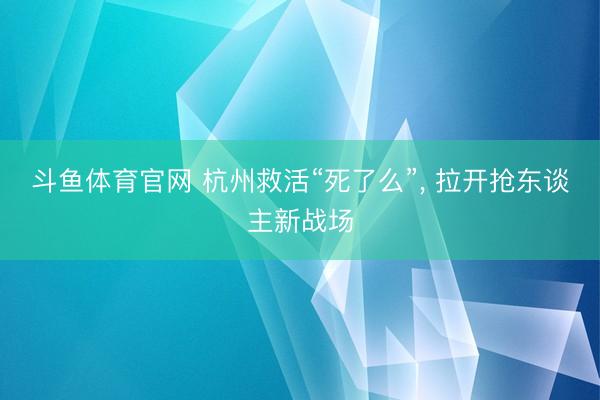 斗鱼体育官网 杭州救活“死了么”， 拉开抢东谈主新战场