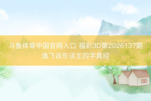 斗鱼体育中国官网入口 福彩3D第2026137期逸飞谈东谈主四字真经