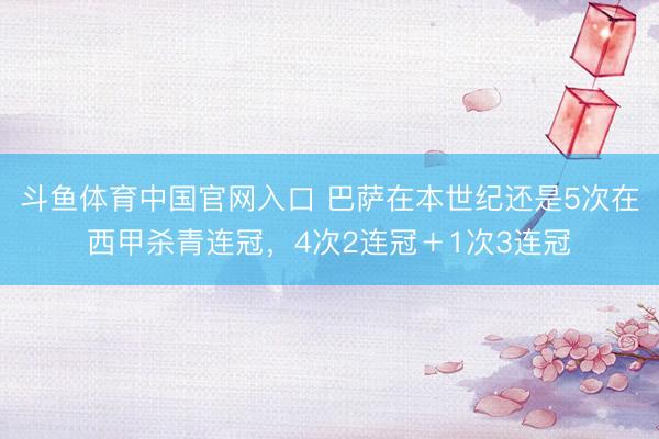 斗鱼体育中国官网入口 巴萨在本世纪还是5次在西甲杀青连冠,4次2连冠+1次3连冠