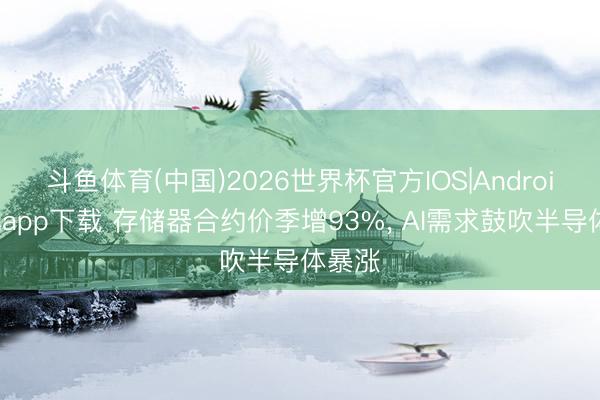 斗鱼体育(中国)2026世界杯官方IOS|Android手机app下载 存储器合约价季增93%, AI需求鼓吹半导体暴涨