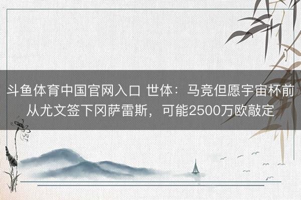 斗鱼体育中国官网入口 世体：马竞但愿宇宙杯前从尤文签下冈萨雷斯，可能2500万欧敲定