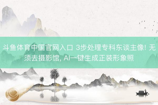斗鱼体育中国官网入口 3步处理专科东谈主像! 无须去摄影馆， AI一键生成正装形象照