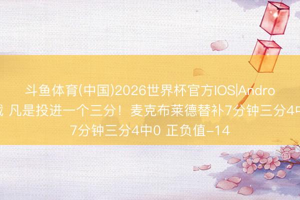 斗鱼体育(中国)2026世界杯官方IOS|Android手机app下载 凡是投进一个三分！麦克布莱德替补7分钟三分4中0 正负值-14