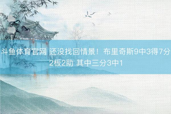 斗鱼体育官网 还没找回情景!布里奇斯9中3得7分2板2助 其中三分3中1