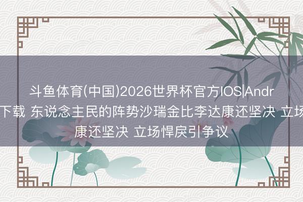 斗鱼体育(中国)2026世界杯官方IOS|Android手机app下载 东说念主民的阵势沙瑞金比李达康还坚决 立场悍戾引争议