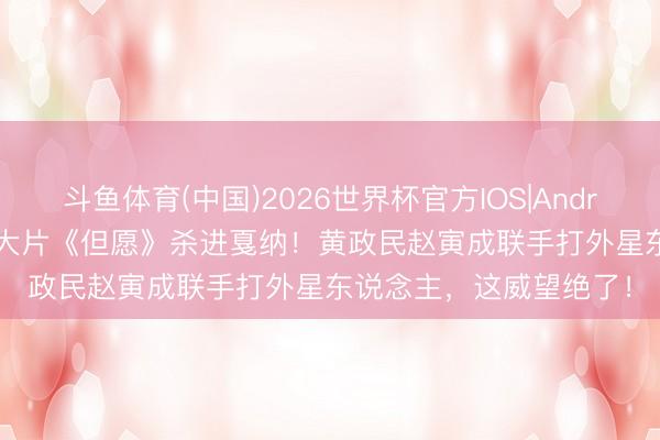 斗鱼体育(中国)2026世界杯官方IOS|Android手机app下载 韩国大片《但愿》杀进戛纳!黄政民赵寅成联手打外星东说念主,这威望绝了!