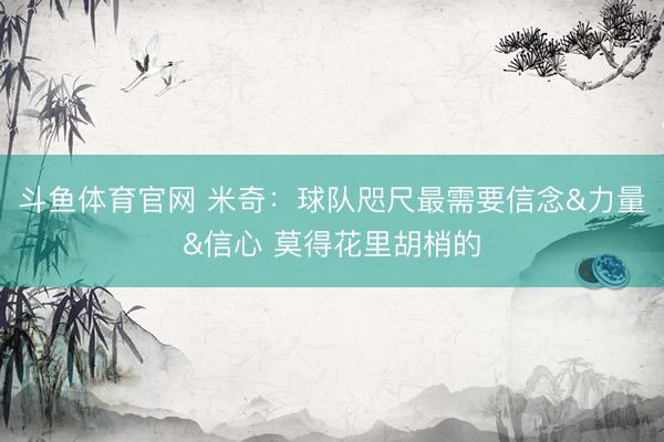 斗鱼体育官网 米奇：球队咫尺最需要信念&力量&信心 莫得花里胡梢的