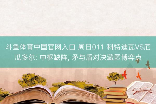 斗鱼体育中国官网入口 周日011 科特迪瓦VS厄瓜多尔: 中枢缺阵， 矛与盾对决藏匿博弈点